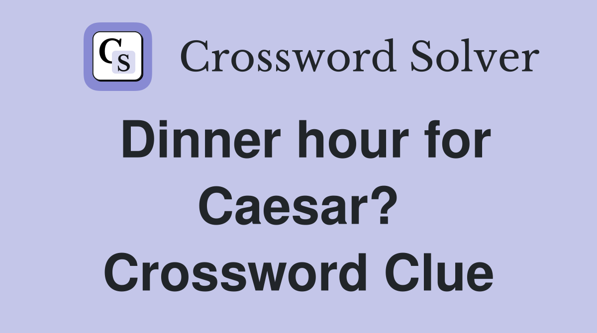 Dinner hour for Caesar? Crossword Clue