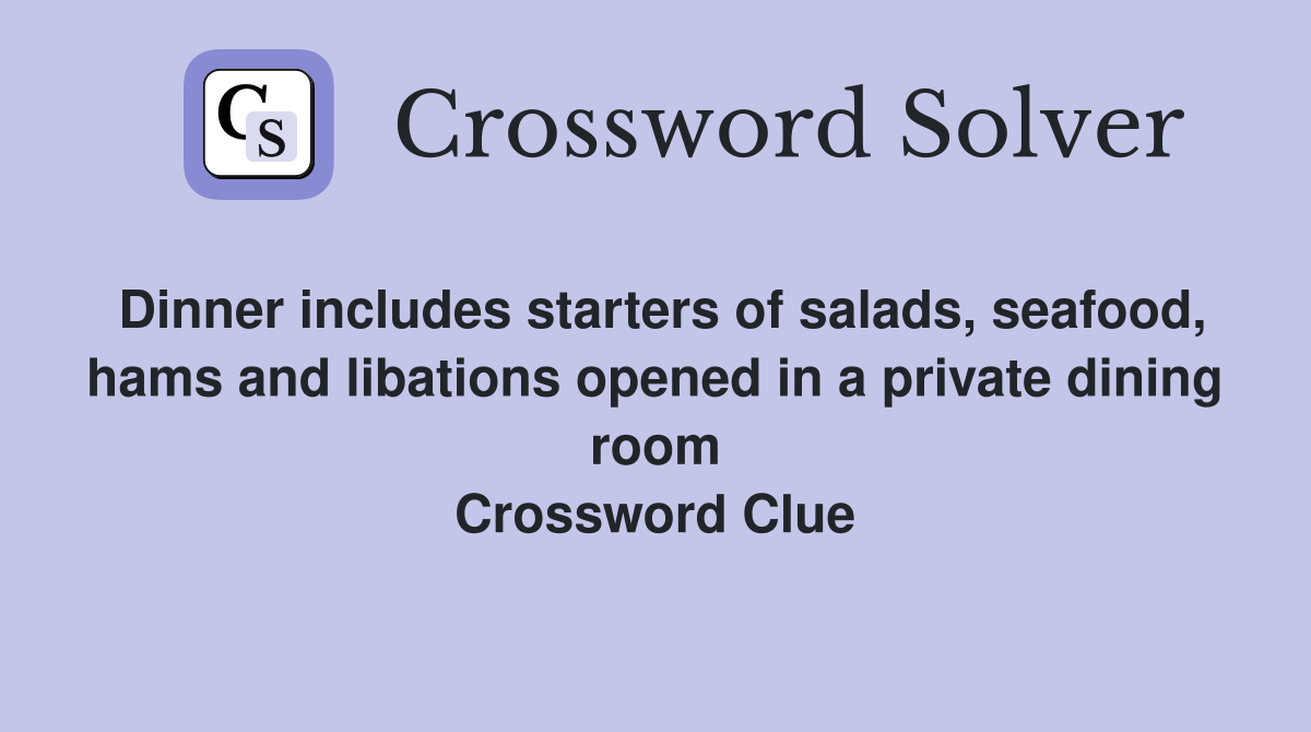 Dinner includes starters of salads, seafood, hams and libations opened in a private dining room Crossword Clue