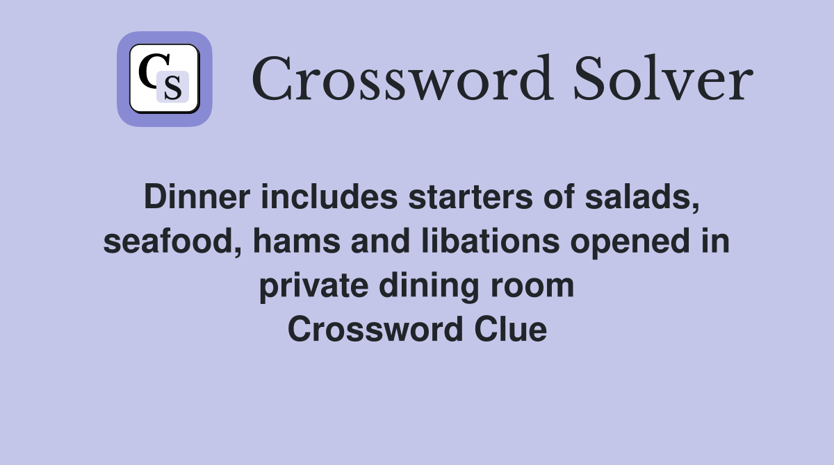 Dinner includes starters of salads, seafood, hams and libations opened in private dining room Crossword Clue