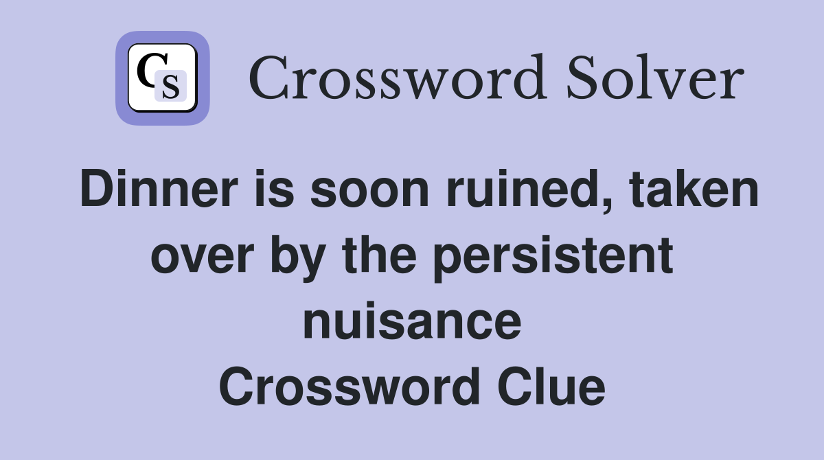 Dinner is soon ruined, taken over by the persistent nuisance Crossword Clue