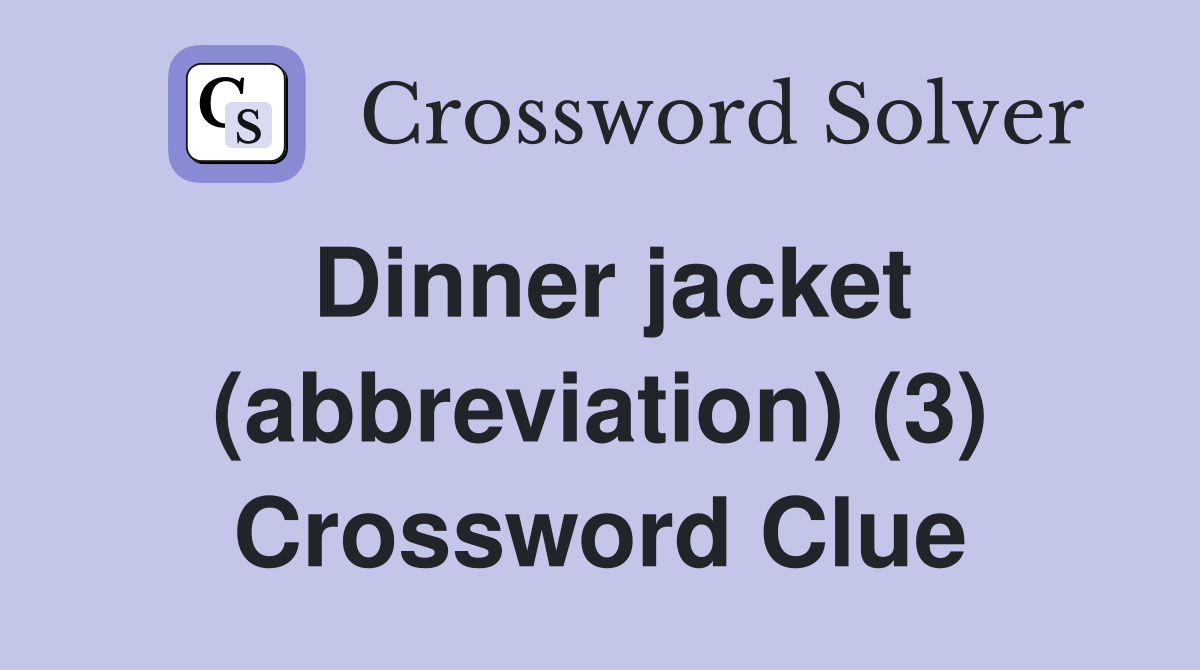 Dinner jacket (abbreviation) (3) Crossword Clue