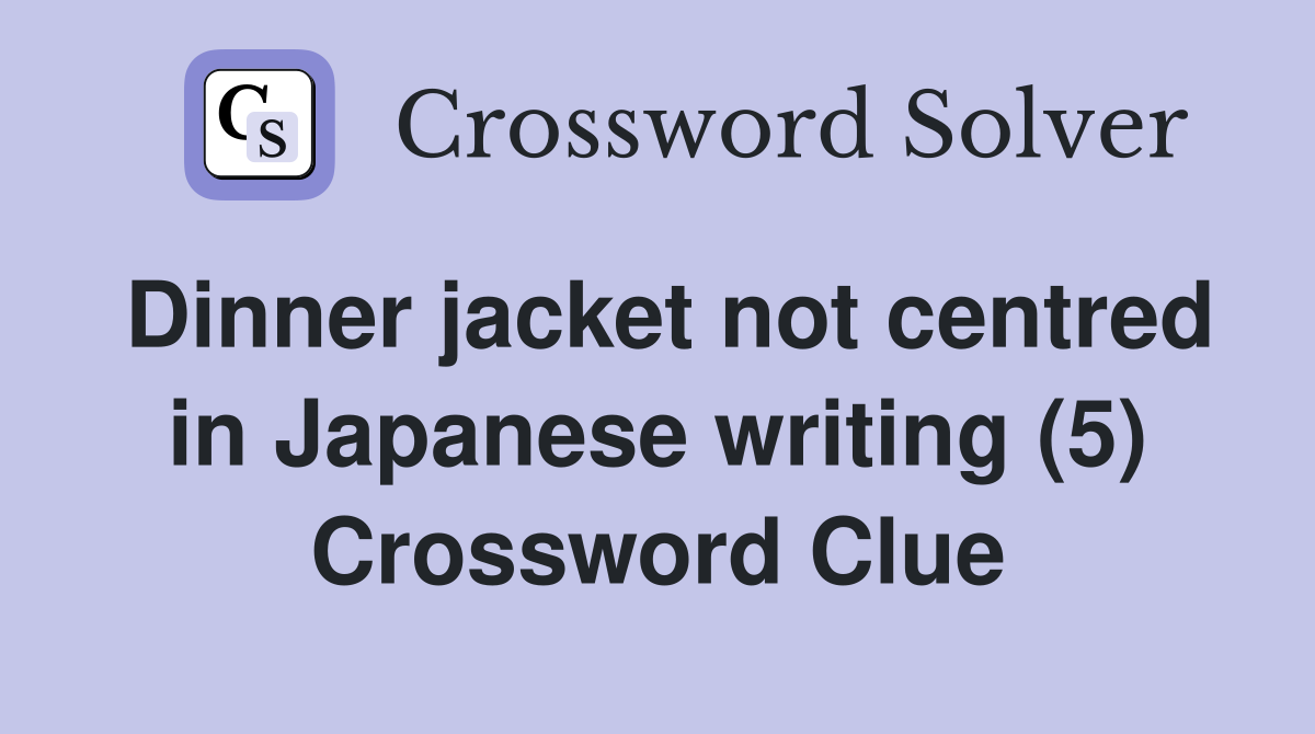 Dinner jacket not centred in Japanese writing (5) Crossword Clue