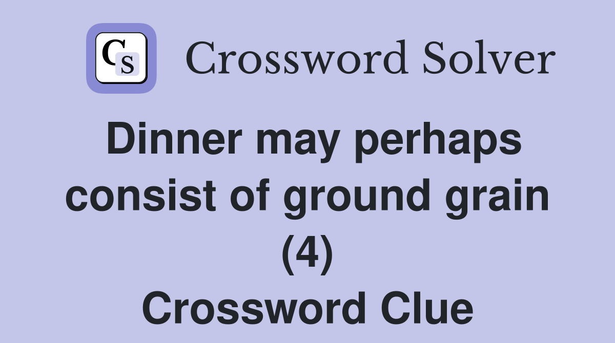 Dinner may perhaps consist of ground grain (4) Crossword Clue
