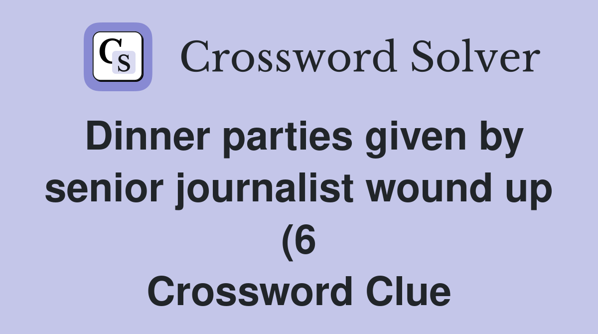 Dinner parties given by senior journalist wound up (6) Crossword Clue Dinner parties given by senior journalist wound up (6) Crossword Clue
