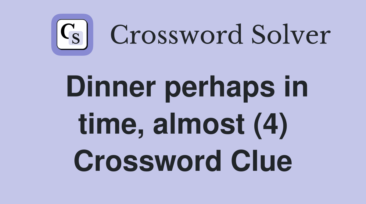 Dinner perhaps in time, almost (4) Crossword Clue