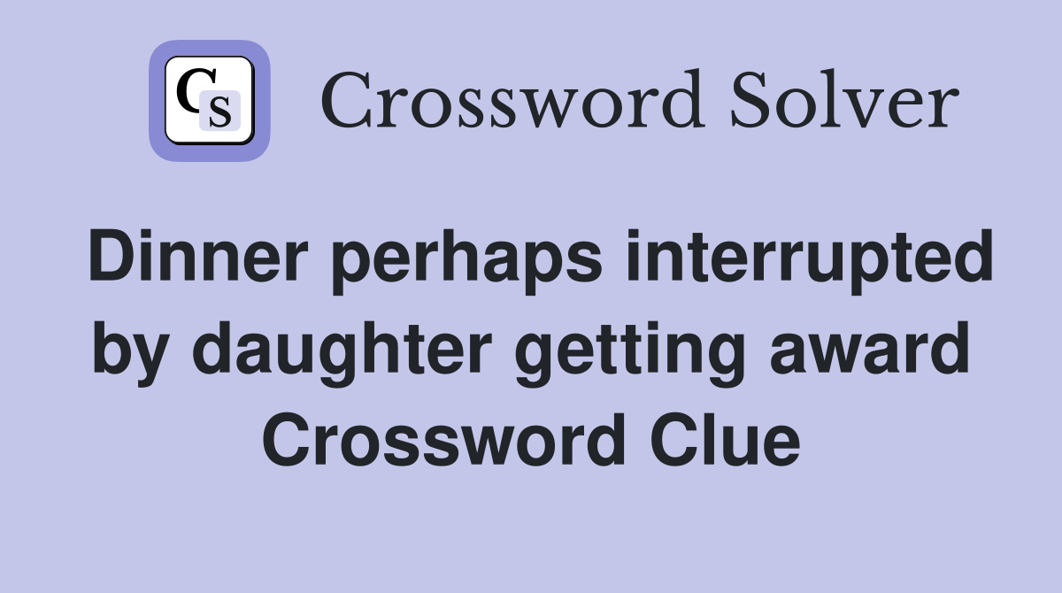 Dinner perhaps interrupted by daughter getting award Crossword Clue