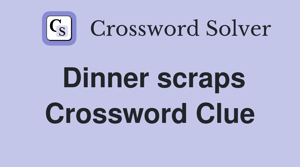 Dinner scraps Crossword Clue