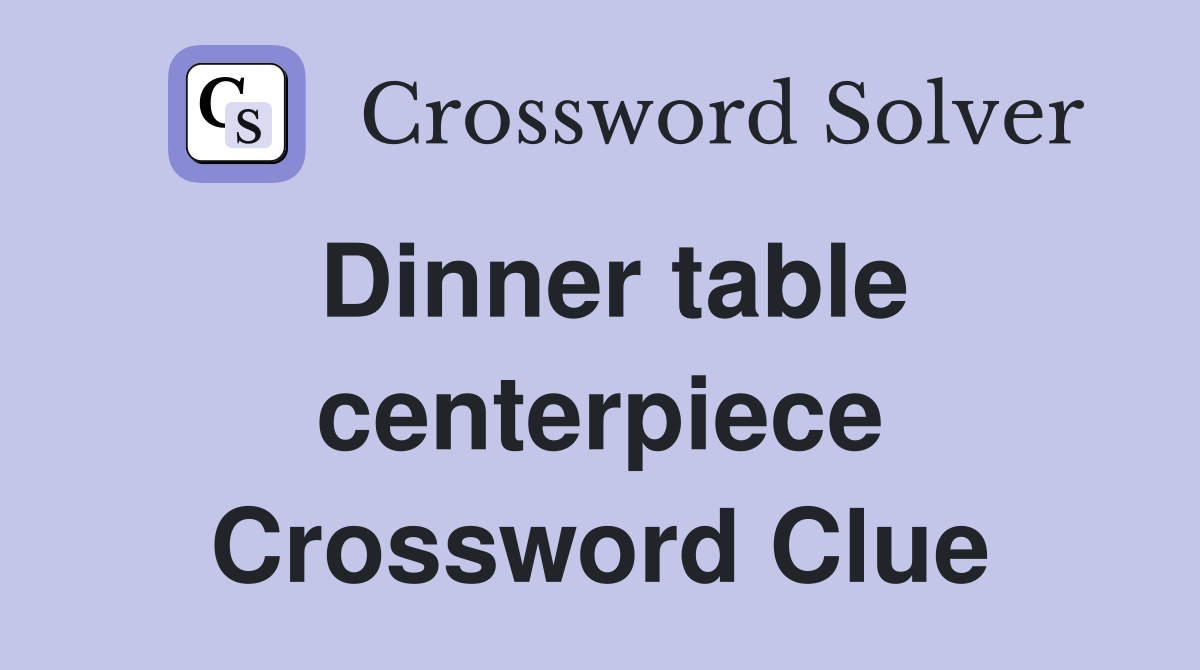 Dinner table centerpiece Crossword Clue