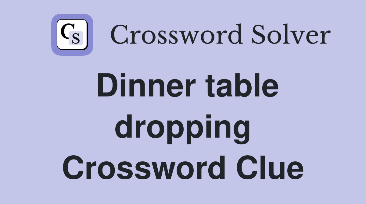 Dinner table dropping Crossword Clue