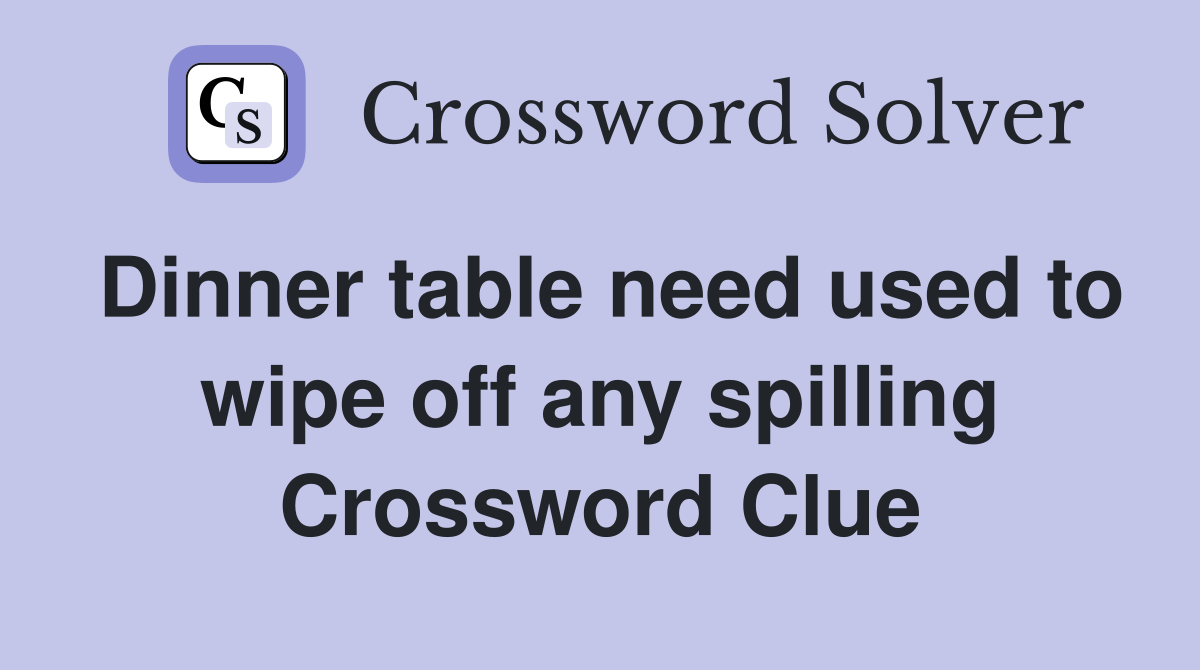 Dinner table need used to wipe off any spilling Crossword Clue