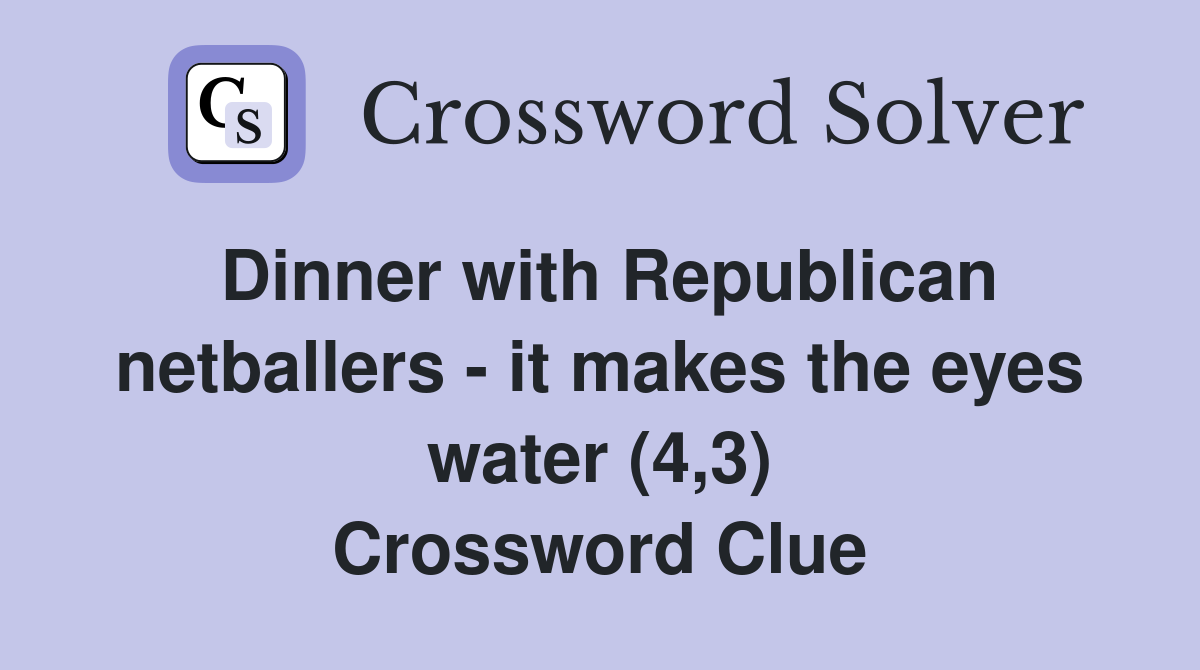 Dinner with Republican netballers - it makes the eyes water (4,3) Crossword Clue
