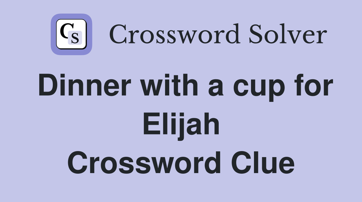 Dinner with a cup for Elijah Crossword Clue