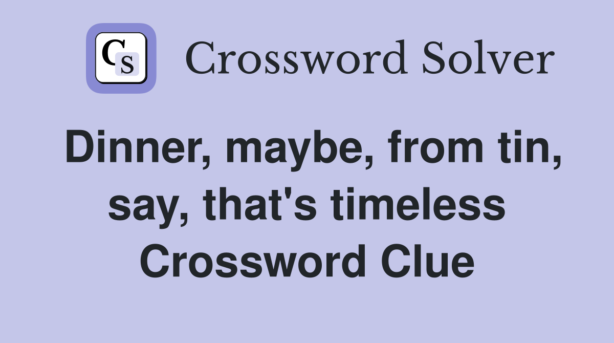 Dinner, maybe, from tin, say, that's timeless Crossword Clue
