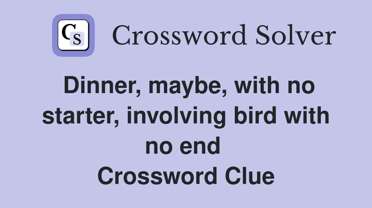 Dinner, maybe, with no starter, involving bird with no end  Crossword Clue