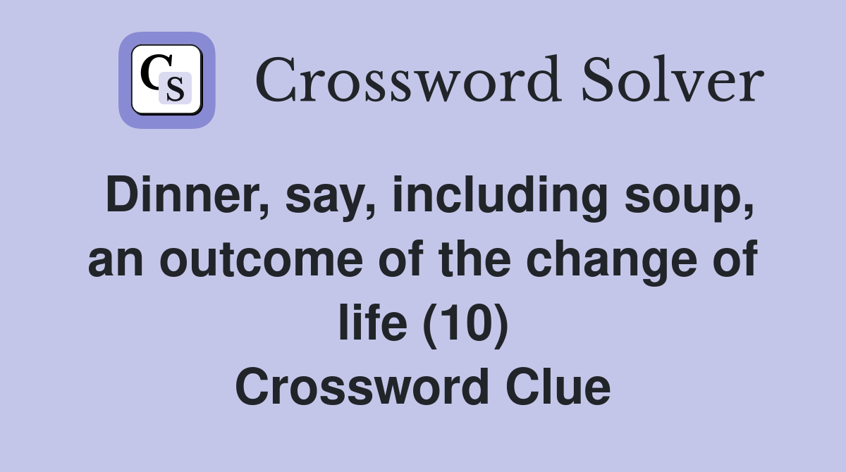Dinner, say, including soup, an outcome of the change of life (10) Crossword Clue