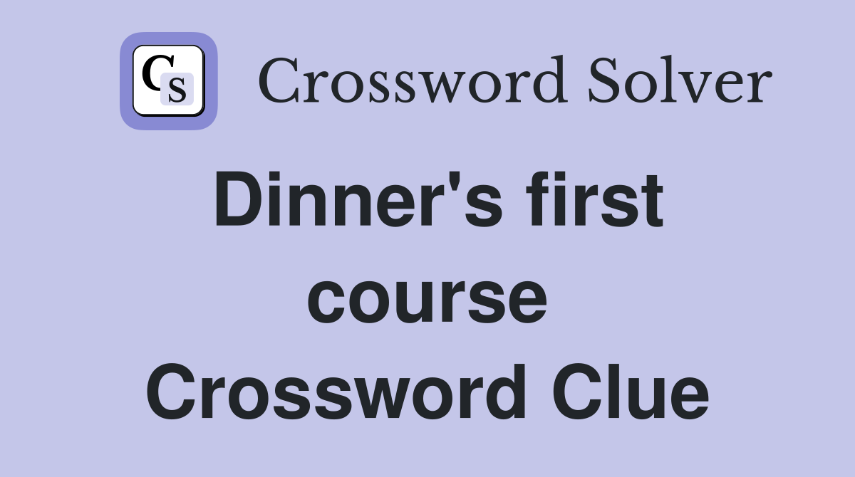 Dinner's first course Crossword Clue