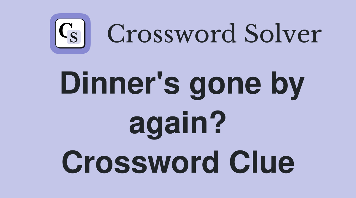 Dinner's gone by again? Crossword Clue