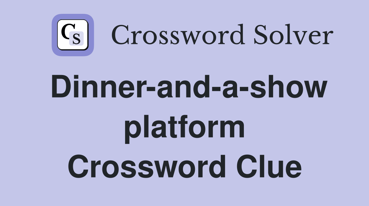 Dinner-and-a-show platform Crossword Clue