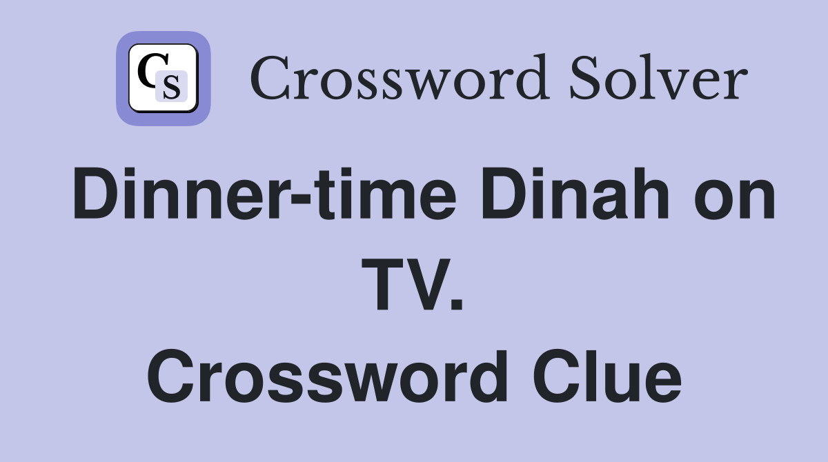 Dinner-time Dinah on TV. Crossword Clue