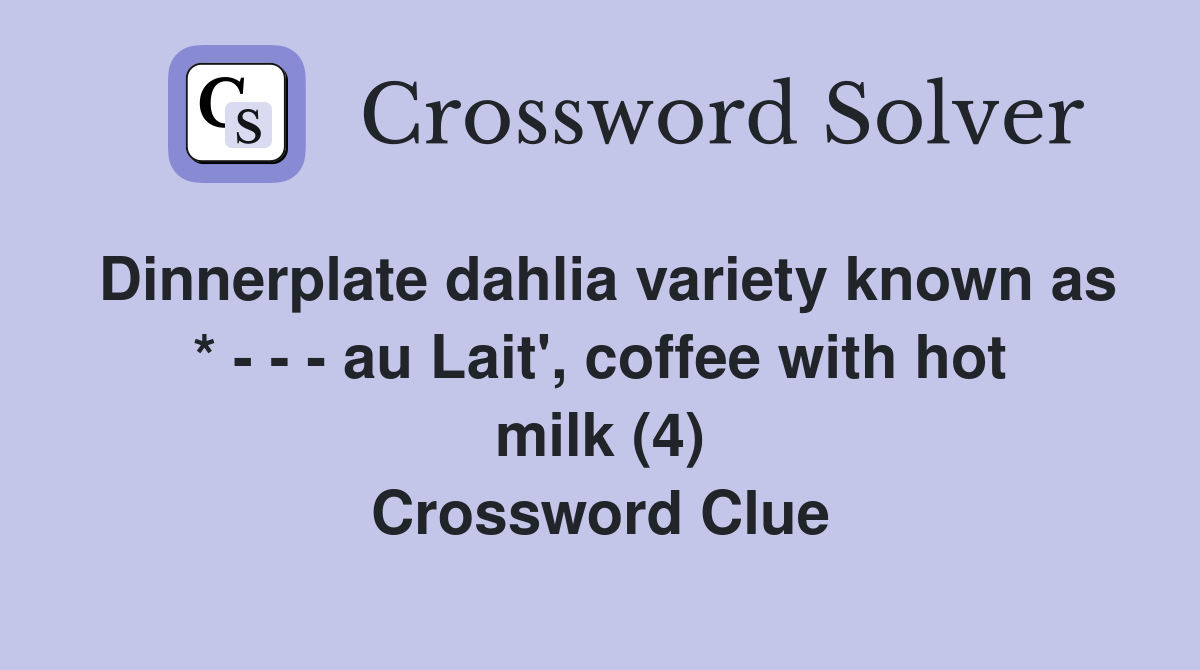 Dinnerplate dahlia variety known as * - - - au Lait', coffee with hot milk (4) Crossword Clue