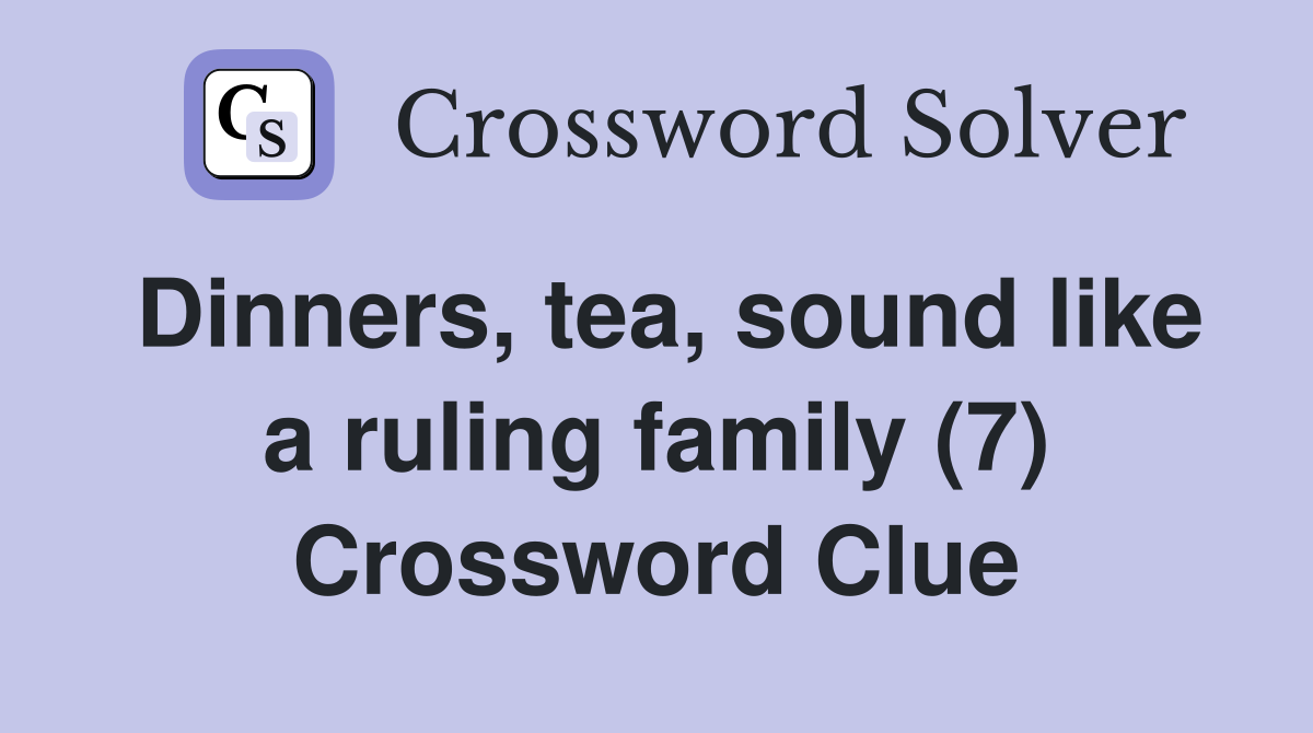 Dinners, tea, sound like a ruling family (7) Crossword Clue
