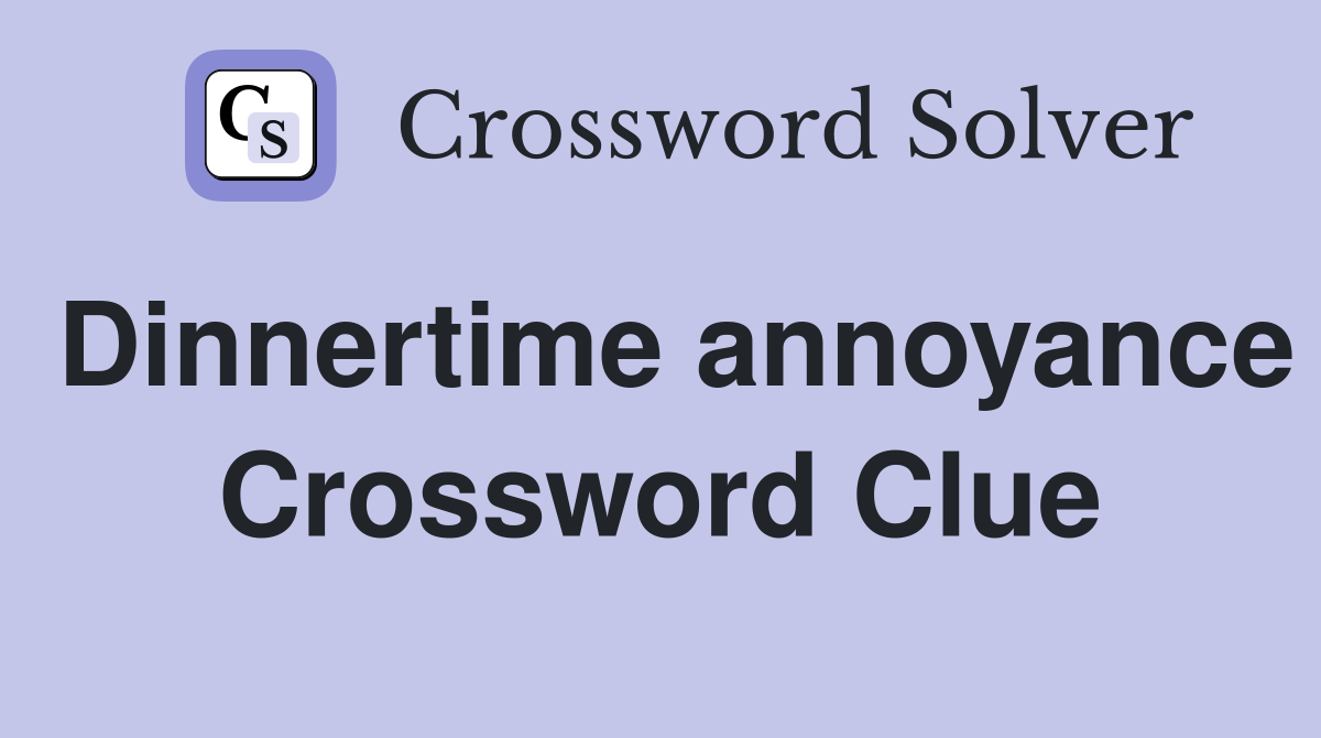 Dinnertime annoyance Crossword Clue