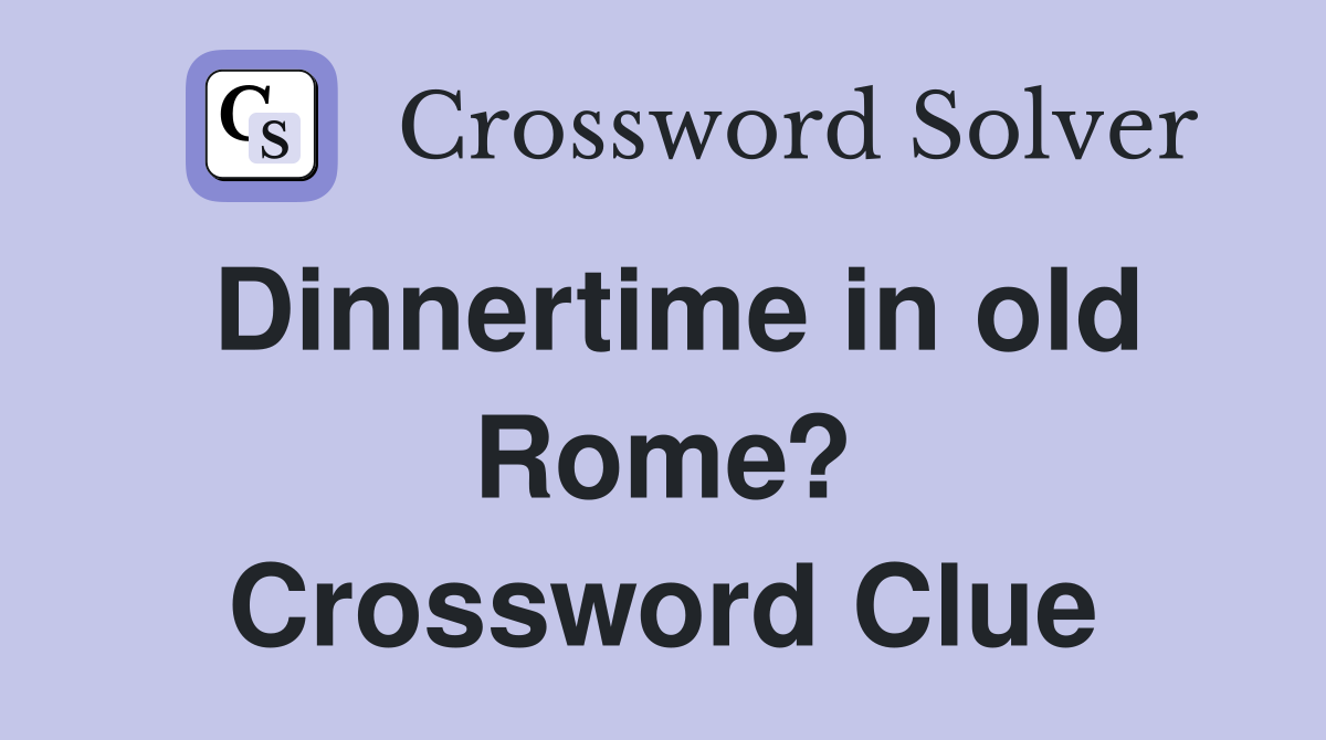 Dinnertime in old Rome? Crossword Clue