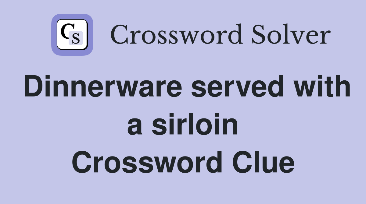 Dinnerware served with a sirloin Crossword Clue