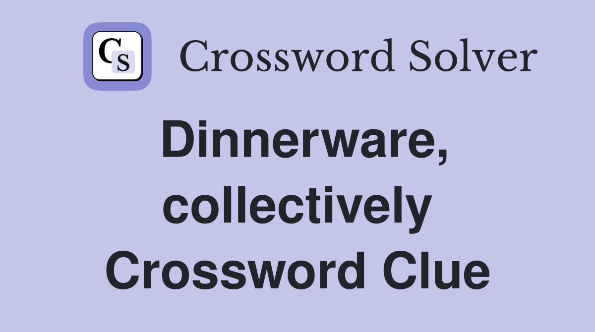 Dinnerware, collectively Crossword Clue