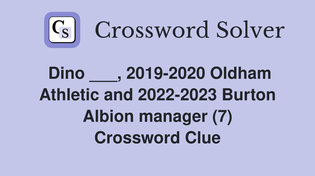 Dino ___, 2019-2020 Oldham Athletic and 2022-2023 Burton Albion manager (7) Crossword Clue