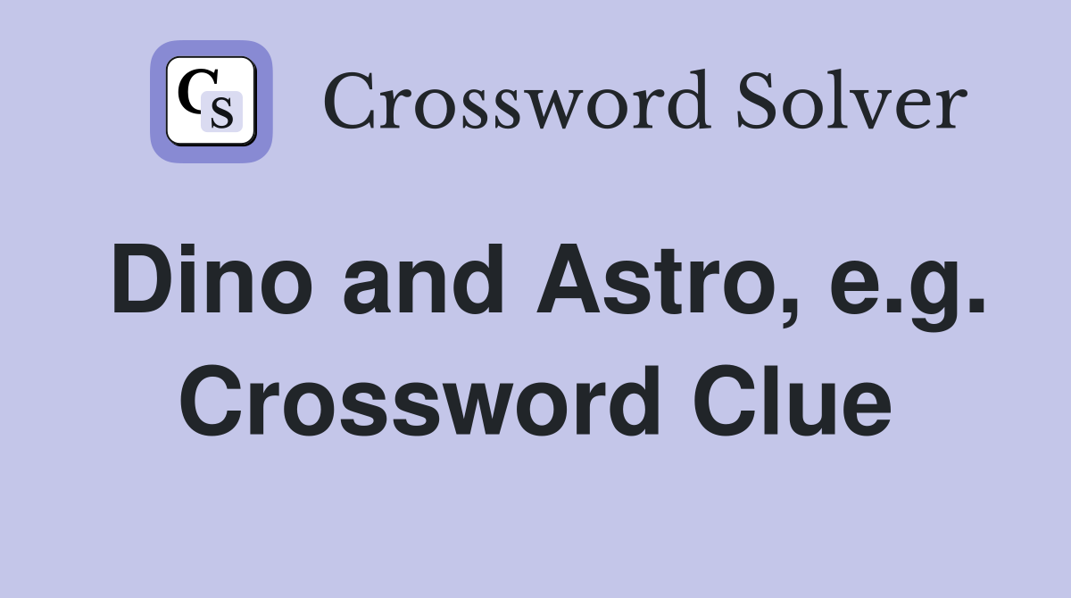 Dino and Astro, e.g. Crossword Clue