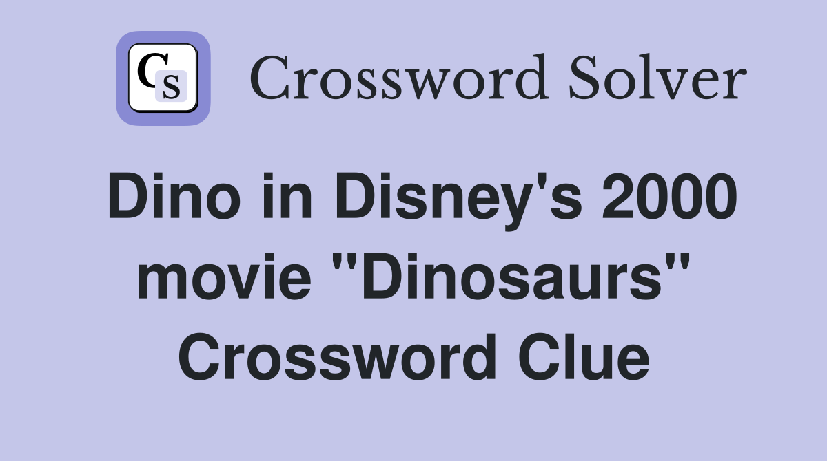 Dino in Disney's 2000 movie "Dinosaurs" Crossword Clue