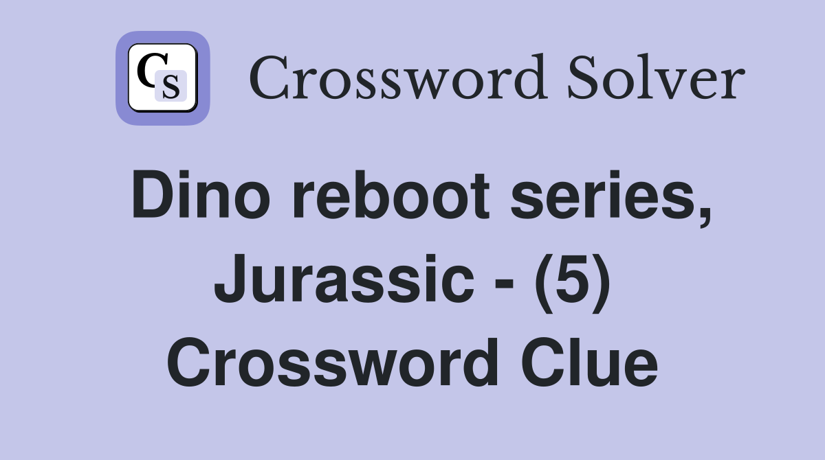 Dino reboot series, Jurassic - (5) Crossword Clue