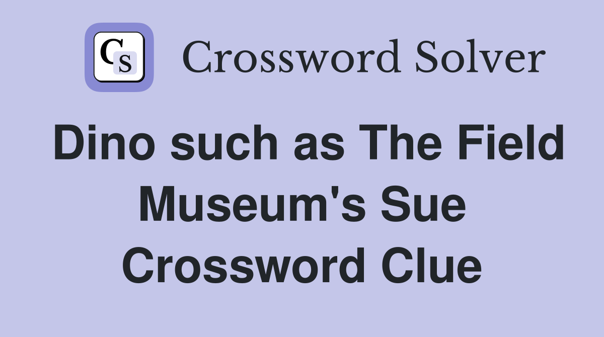 Dino such as The Field Museum's Sue Crossword Clue