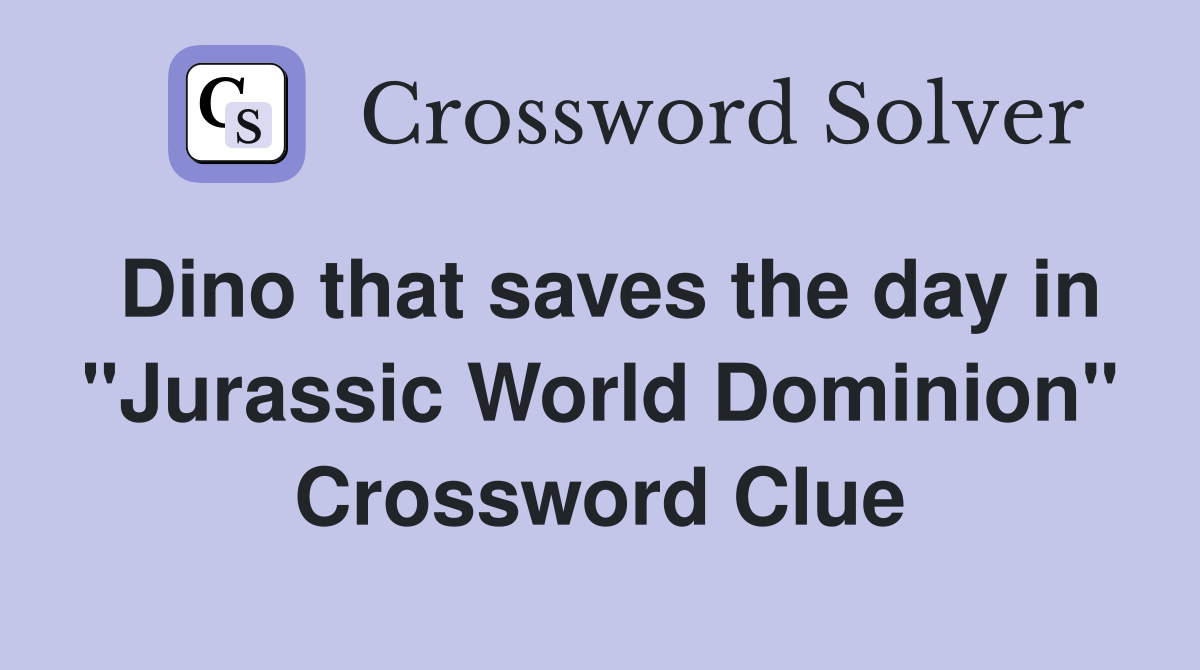 Dino that saves the day in "Jurassic World Dominion" Crossword Clue