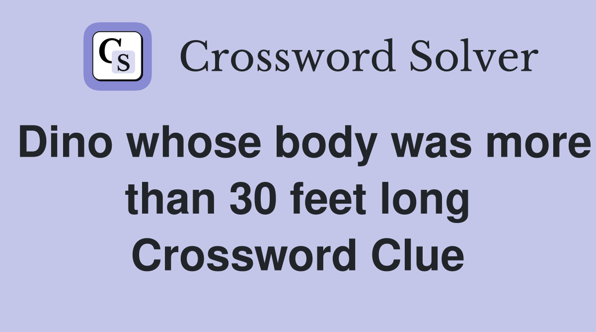Dino whose body was more than 30 feet long Crossword Clue