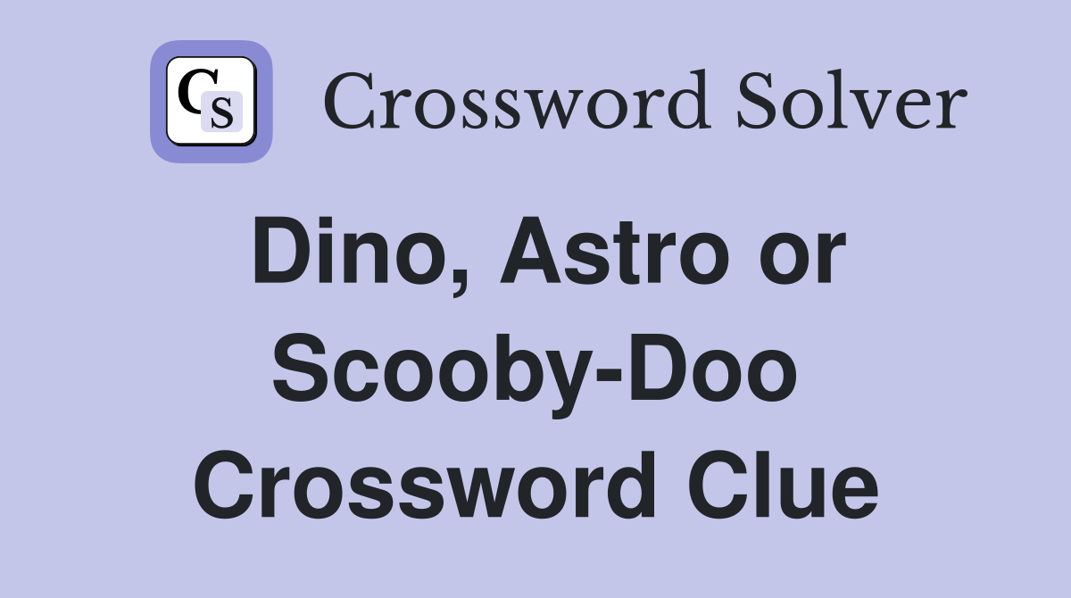 Dino, Astro or Scooby-Doo Crossword Clue