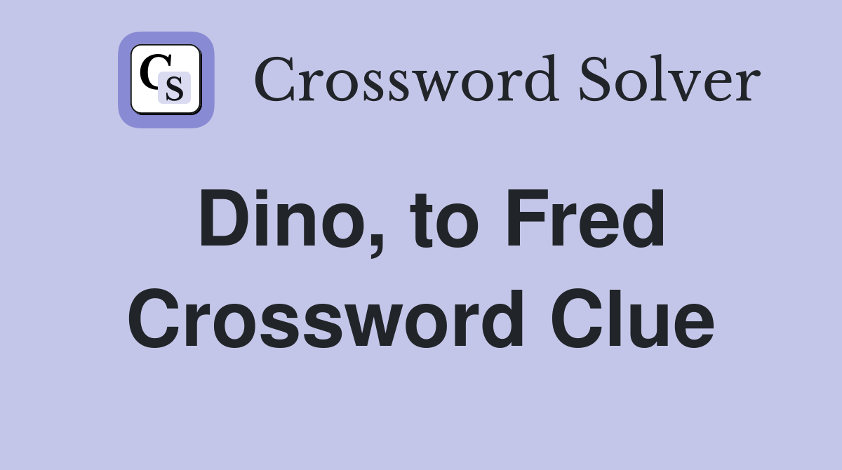 Dino, to Fred Crossword Clue