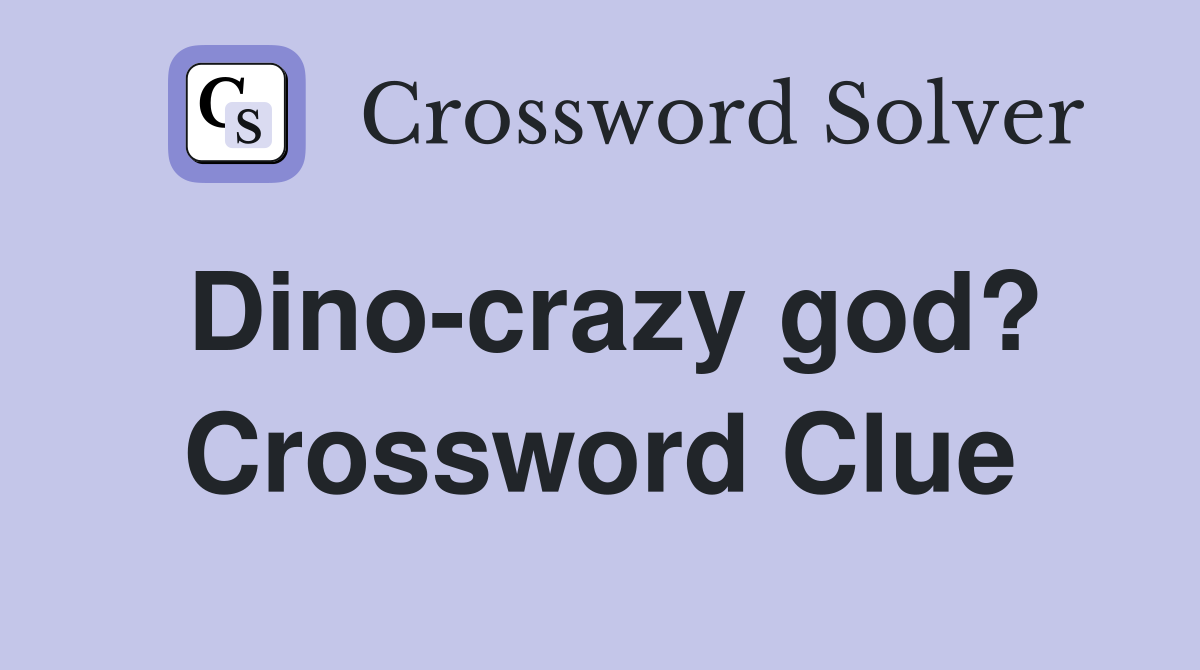 Dino-crazy god? Crossword Clue