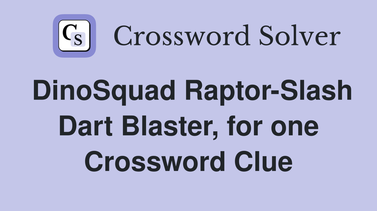 DinoSquad Raptor-Slash Dart Blaster, for one Crossword Clue