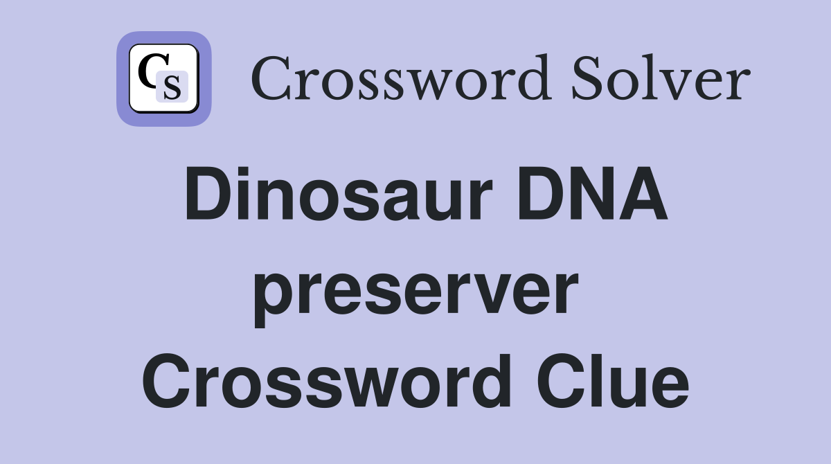 Dinosaur DNA preserver Crossword Clue