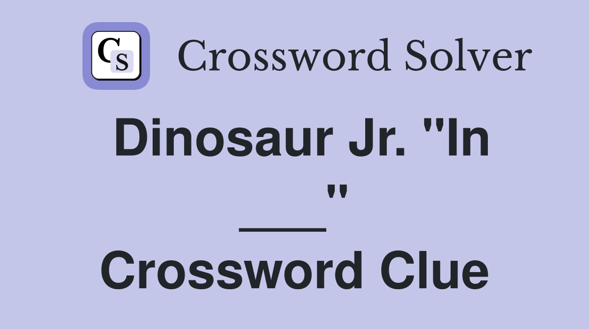 Dinosaur Jr. "In ___" Crossword Clue