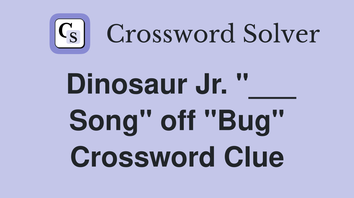 Dinosaur Jr. "___ Song" off "Bug" Crossword Clue