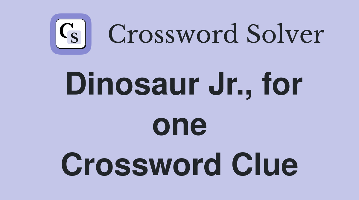 Dinosaur Jr., for one Crossword Clue