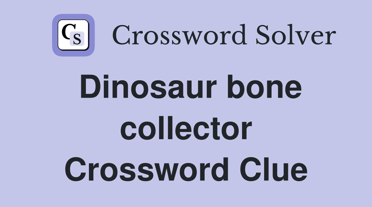 Dinosaur bone collector Crossword Clue