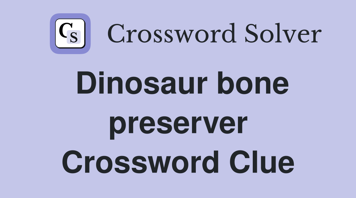 Dinosaur bone preserver Crossword Clue