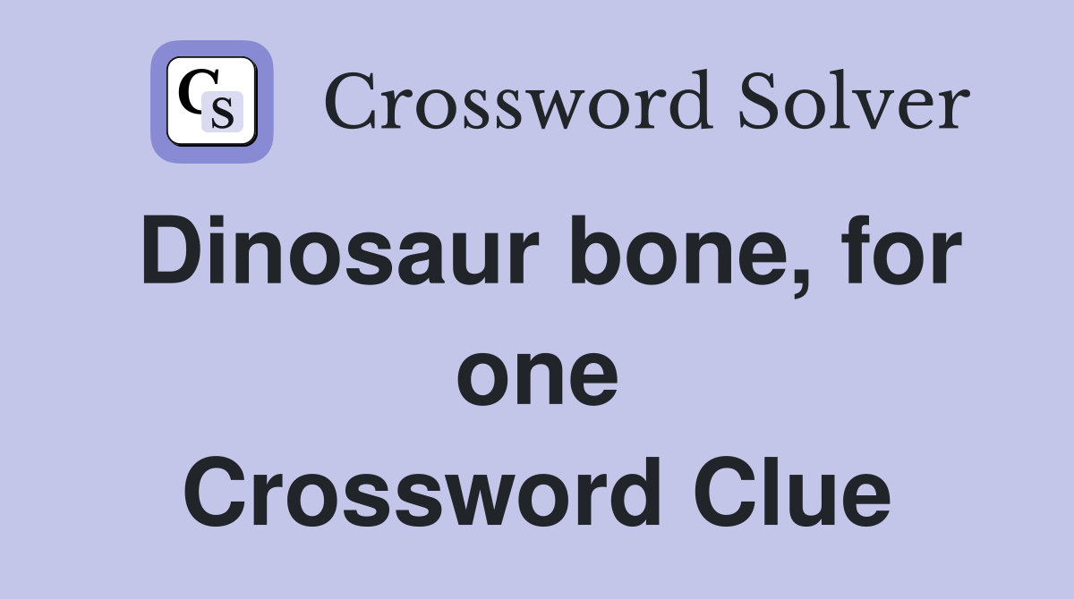 Dinosaur bone, for one Crossword Clue