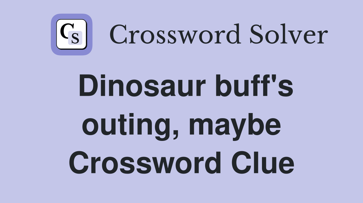 Dinosaur buff's outing, maybe Crossword Clue