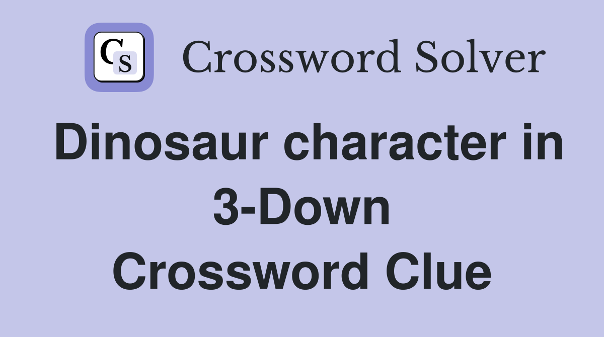 Dinosaur character in 3-Down Crossword Clue