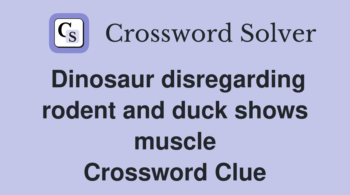 Dinosaur disregarding rodent and duck shows muscle Crossword Clue